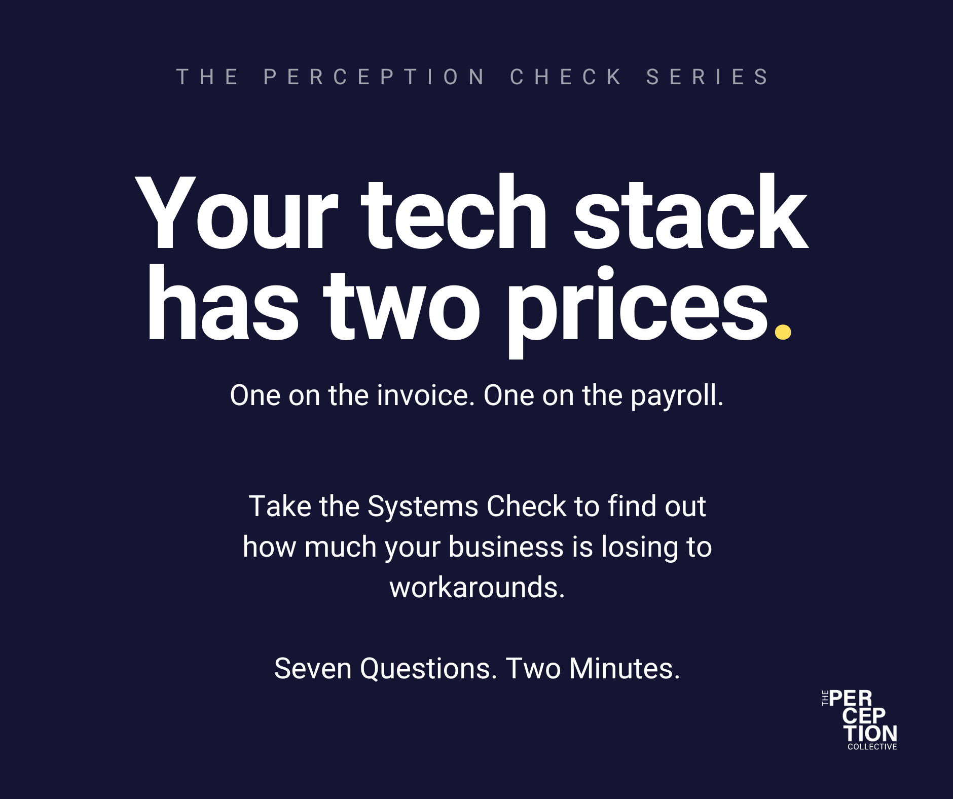 Text on navy background: The Perception Check Series. Your tech stack has two prices. One on the invoice. One on the payroll. Take the Systems Check to find out how much your business is losingto workarounds. Seven questions, two minutes.